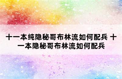 十一本纯隐秘哥布林流如何配兵 十一本隐秘哥布林流如何配兵